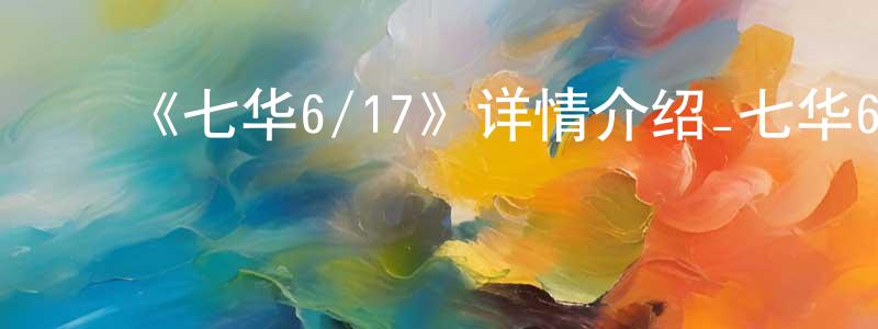 陈利果的动漫综艺大全,《七华6/17》详情介绍_七华6/17已完结在线观看_七华6/17迅雷下载_日漫